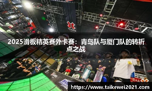 2025滑板精英赛外卡赛：青岛队与厦门队的转折点之战